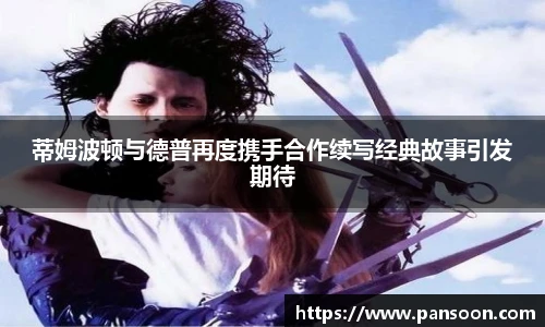 壹号国际蒂姆波顿与德普再度携手合作续写经典故事引发期待