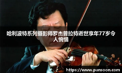 壹号国际哈利波特系列摄影师罗杰普拉特逝世享年77岁令人惋惜