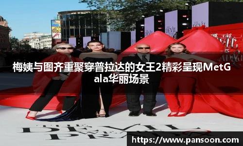 壹号国际梅姨与图齐重聚穿普拉达的女王2精彩呈现MetGala华丽场景