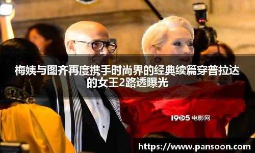 壹号国际梅姨与图齐再度携手时尚界的经典续篇穿普拉达的女王2路透曝光