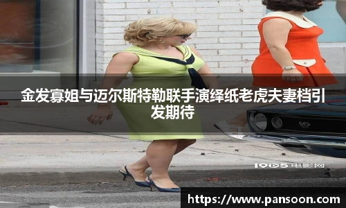 壹号国际金发寡姐与迈尔斯特勒联手演绎纸老虎夫妻档引发期待