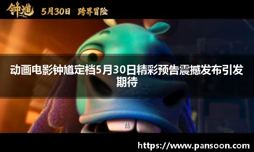 壹号国际动画电影钟馗定档5月30日精彩预告震撼发布引发期待