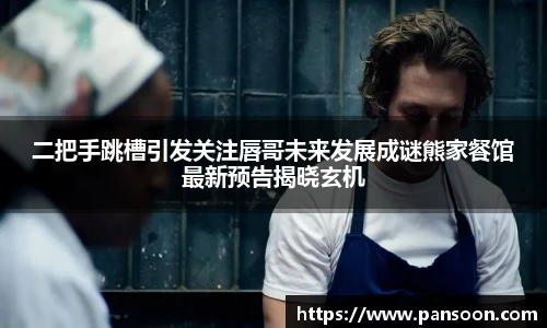 壹号国际二把手跳槽引发关注唇哥未来发展成谜熊家餐馆最新预告揭晓玄机