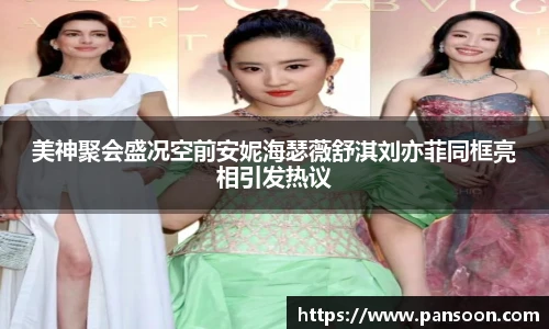 壹号国际美神聚会盛况空前安妮海瑟薇舒淇刘亦菲同框亮相引发热议