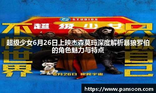 壹号国际超级少女6月26日上映杰森莫玛深度解析暴狼罗伯的角色魅力与特点
