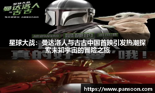 壹号国际星球大战：曼达洛人与古古中国首映引发热潮探索未知宇宙的冒险之旅