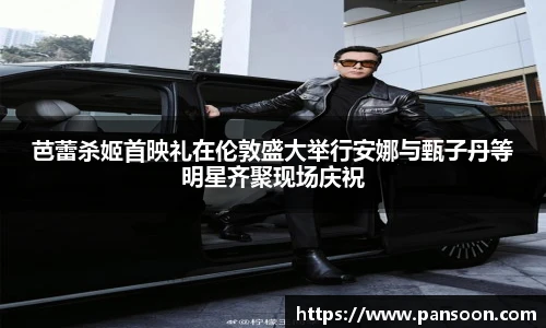 壹号国际芭蕾杀姬首映礼在伦敦盛大举行安娜与甄子丹等明星齐聚现场庆祝