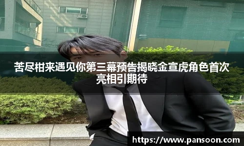 壹号国际苦尽柑来遇见你第三幕预告揭晓金宣虎角色首次亮相引期待