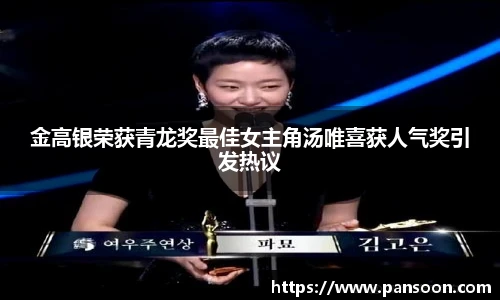 壹号国际金高银荣获青龙奖最佳女主角汤唯喜获人气奖引发热议