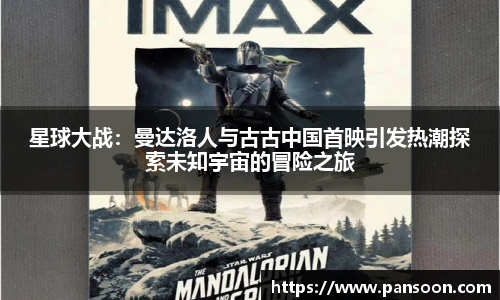 壹号国际星球大战：曼达洛人与古古中国首映引发热潮探索未知宇宙的冒险之旅