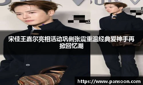 壹号国际宋佳王嘉尔亮相活动巩俐张震重温经典爱神手再掀回忆潮