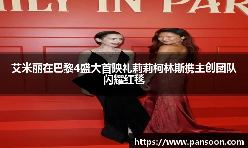 壹号国际艾米丽在巴黎4盛大首映礼莉莉柯林斯携主创团队闪耀红毯