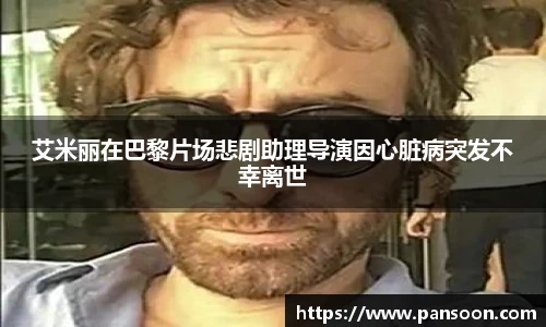 壹号国际艾米丽在巴黎片场悲剧助理导演因心脏病突发不幸离世
