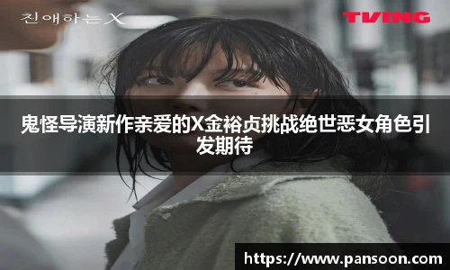壹号国际鬼怪导演新作亲爱的X金裕贞挑战绝世恶女角色引发期待