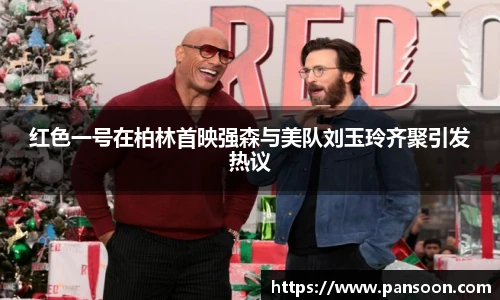壹号国际红色一号在柏林首映强森与美队刘玉玲齐聚引发热议