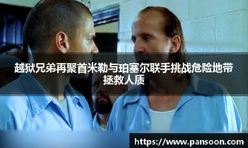 壹号国际越狱兄弟再聚首米勒与珀塞尔联手挑战危险地带拯救人质