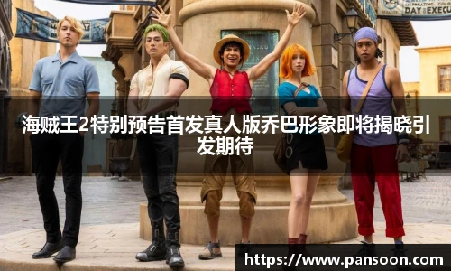 壹号国际海贼王2特别预告首发真人版乔巴形象即将揭晓引发期待